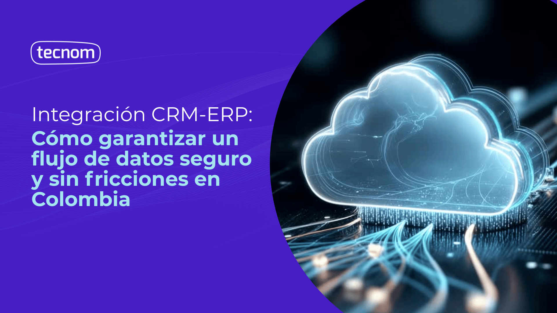 Integración CRM-ERP: Cómo garantizar un flujo de datos seguro y sin fricciones en Colombia
